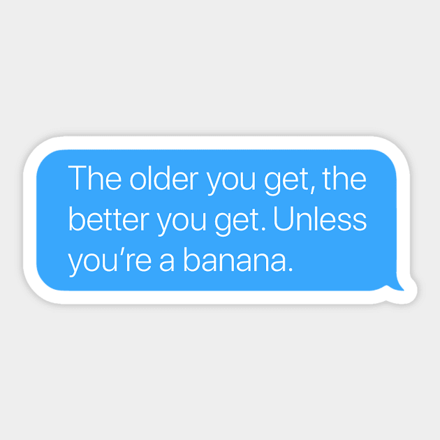 The Older You Get, the Better You Get. Unless You're a Banana. Sticker by arlingjd